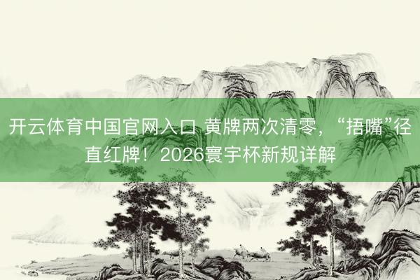 开云体育中国官网入口 黄牌两次清零，“捂嘴”径直红牌！2026寰宇杯新规详解