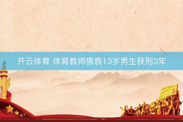 开云体育 体育教师猥亵13岁男生获刑3年