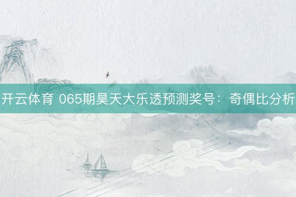 开云体育 065期昊天大乐透预测奖号：奇偶比分析