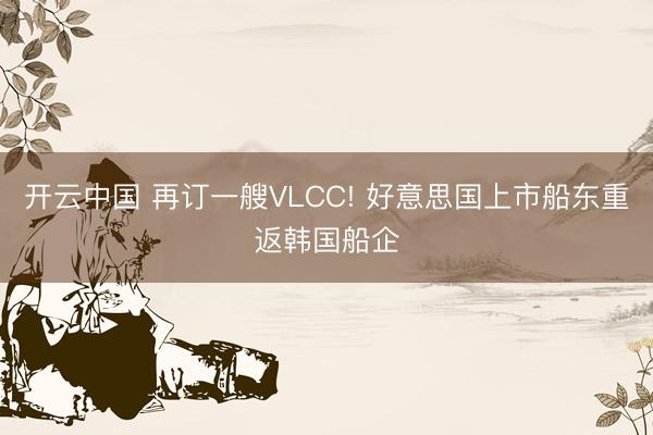 开云中国 再订一艘VLCC! 好意思国上市船东重返韩国船企
