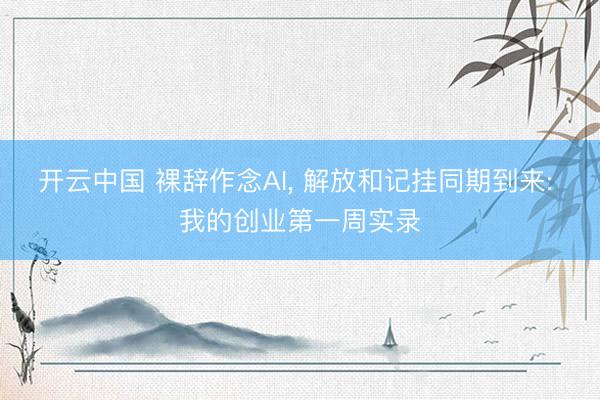 开云中国 裸辞作念AI， 解放和记挂同期到来: 我的创业第一周实录