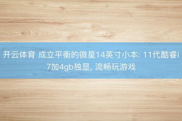 开云体育 成立平衡的微星14英寸小本: 11代酷睿i7加4gb独显， 流畅玩游戏
