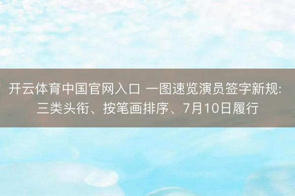 开云体育中国官网入口 一图速览演员签字新规: 三类头衔、按笔画排序、7月10日履行