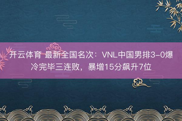 开云体育 最新全国名次:VNL中国男排3-0爆冷完毕三连败,暴增15分飙升7位
