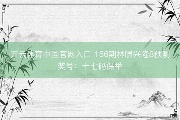 开云体育中国官网入口 156期林啸兴隆8预测奖号：十七码保举