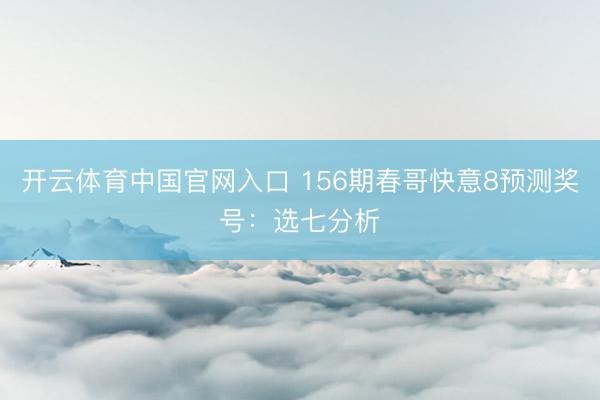 开云体育中国官网入口 156期春哥快意8预测奖号：选七分析