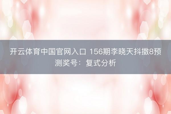 开云体育中国官网入口 156期李晓天抖擞8预测奖号:复式分析