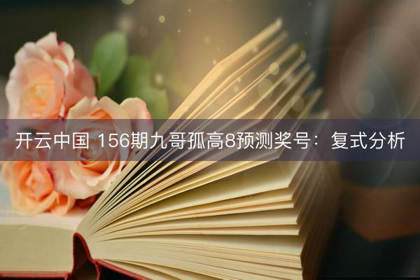 开云中国 156期九哥孤高8预测奖号：复式分析