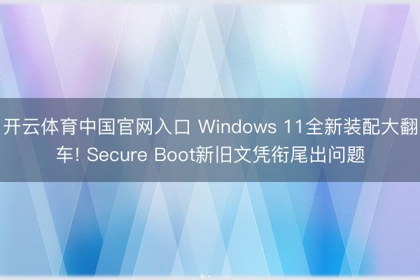 开云体育中国官网入口 Windows 11全新装配大翻车! Secure Boot新旧文凭衔尾出问题