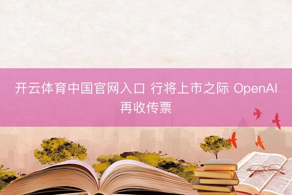 开云体育中国官网入口 行将上市之际 OpenAI再收传票