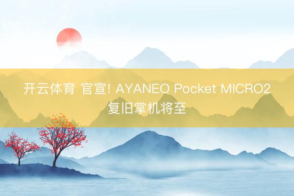 开云体育 官宣! AYANEO Pocket MICRO2复旧掌机将至