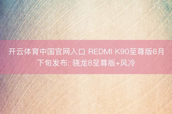 开云体育中国官网入口 REDMI K90至尊版6月下旬发布: 骁龙8至尊版+风冷