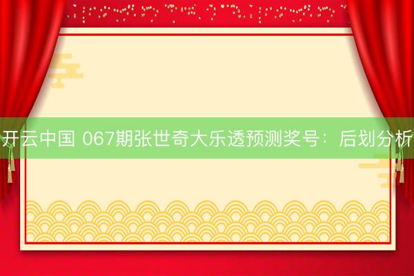 开云中国 067期张世奇大乐透预测奖号：后划分析