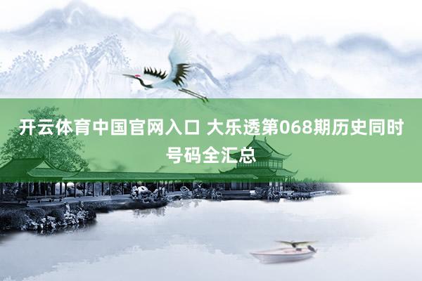 开云体育中国官网入口 大乐透第068期历史同时号码全汇总