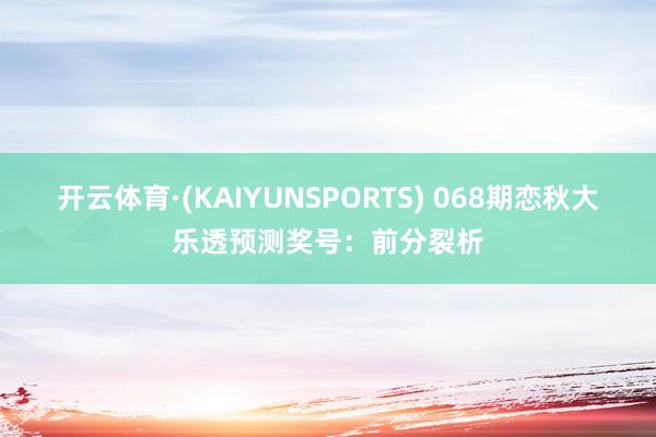 开云体育·(KAIYUNSPORTS) 068期恋秋大乐透预测奖号：前分裂析