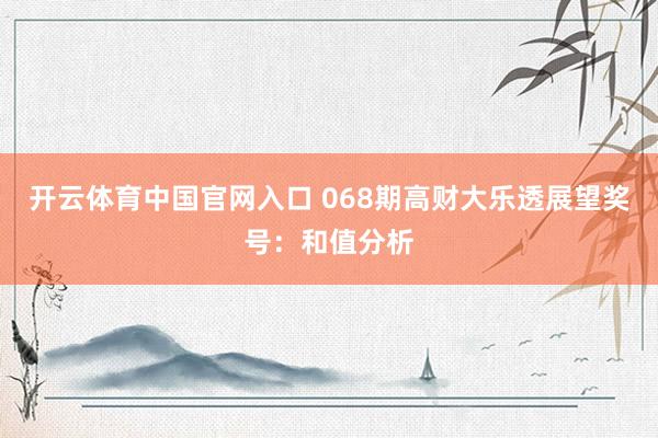 开云体育中国官网入口 068期高财大乐透展望奖号：和值分析