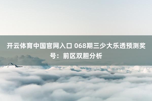 开云体育中国官网入口 068期三少大乐透预测奖号：前区双胆分析
