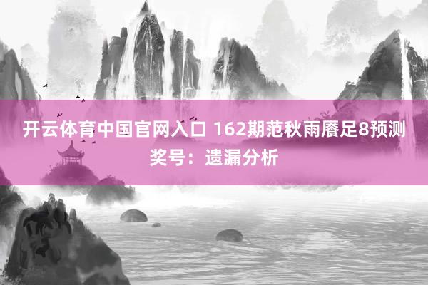 开云体育中国官网入口 162期范秋雨餍足8预测奖号:遗漏分析