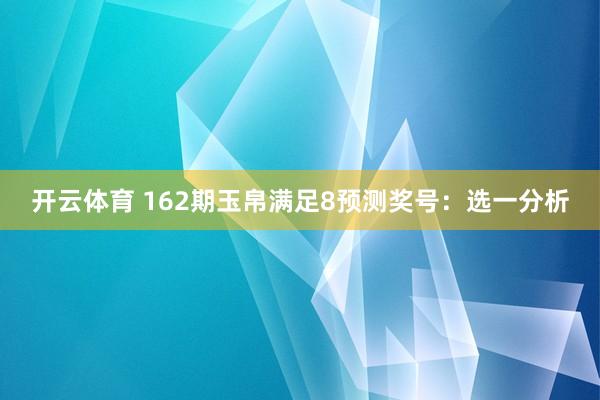 开云体育 162期玉帛满足8预测奖号:选一分析