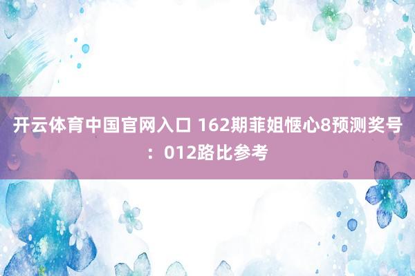 开云体育中国官网入口 162期菲姐惬心8预测奖号:012路比参考