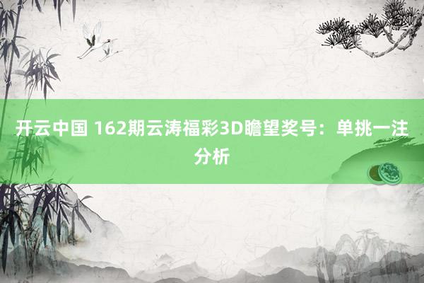 开云中国 162期云涛福彩3D瞻望奖号:单挑一注分析